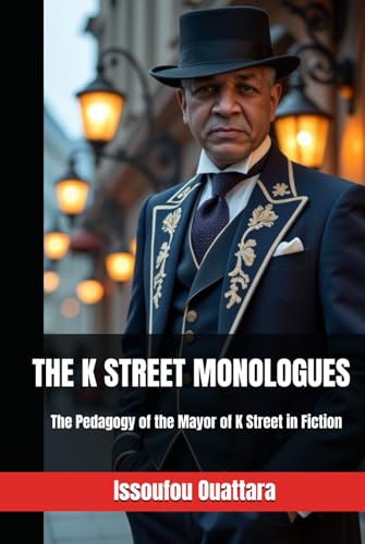 Read THE K STREET MONOLOGUES: Nine Monologues for Understanding and Helping Disadvantaged Communities, Part One: The Pedagogy of the Mayor of K Street in Fiction, written by Issoufou Ouattara Read THE K STREET MONOLOGUES: Nine Monologues for Understanding and Helping Disadvantaged Communities, Part One: The Pedagogy of the Mayor of K Street in Fiction, written by Issoufou Ouattara