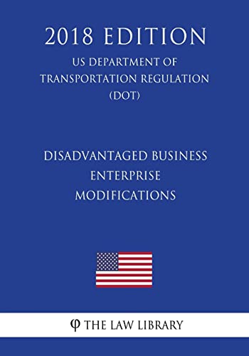 Read Disadvantaged Business Enterprise - Modifications (US Department of Transportation Regulation) (DOT) (2018 Edition), written by The Law Library