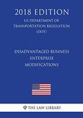 Read Disadvantaged Business Enterprise - Modifications (US Department of Transportation Regulation) (DOT) (2018 Edition), written by The Law Library