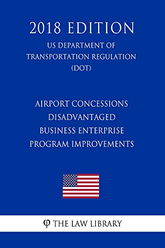 Read Airport Concessions Disadvantaged Business Enterprise - Program Improvements (US Department of Transportation Regulation) (DOT) (2018 Edition), written by The Law Library