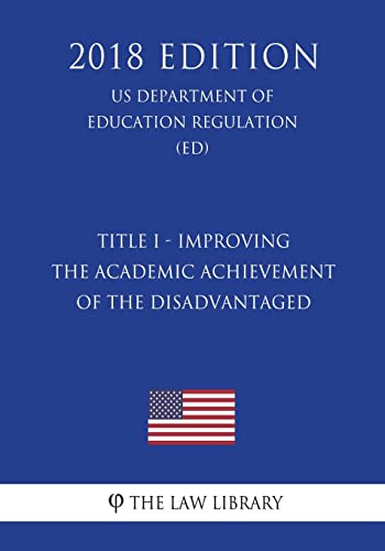 Read Title I - Improving the Academic Achievement of the Disadvantaged (US Department of Education Regulation) (ED) (2018 Edition), written by The Law Library Read Title I - Improving the Academic Achievement of the Disadvantaged (US Department of Education Regulation) (ED) (2018 Edition), written by The Law Library