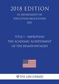 Read Title I - Improving the Academic Achievement of the Disadvantaged (US Department of Education Regulation) (ED) (2018 Edition), written by The Law Library