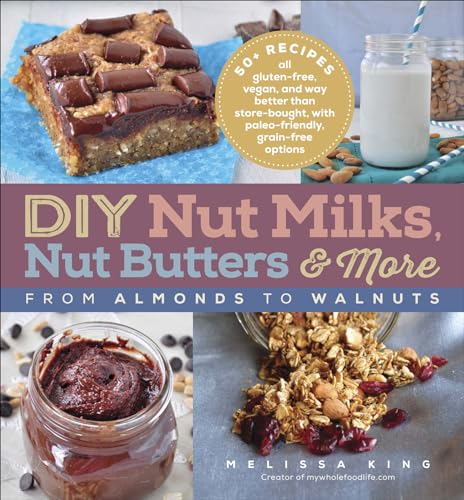 Read DIY Nut Milks, Nut Butters & More: From Almonds to Walnuts, written by Melissa King