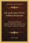 Read Life And Letters Of Dr. William Beaumont: Including Hitherto Unpublished Data Concerning The Case of Alexis St. Martin, written by Jesse S Myer Read Life And Letters Of Dr. William Beaumont: Including Hitherto Unpublished Data Concerning The Case of Alexis St. Martin, written by Jesse S Myer