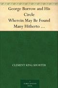Read George Borrow and His Circle Wherein May Be Found Many Hitherto Unpublished Letters Of Borrow And His Friends, written by Clement King Shorter