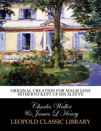 Read Original creation for magicians hitherto kept up his sleeve, written by Charles Waller