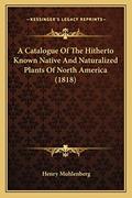 Read A Catalogue Of The Hitherto Known Native And Naturalized Plants Of North America (1818), written by Henry Muhlenberg Read A Catalogue Of The Hitherto Known Native And Naturalized Plants Of North America (1818), written by Henry Muhlenberg