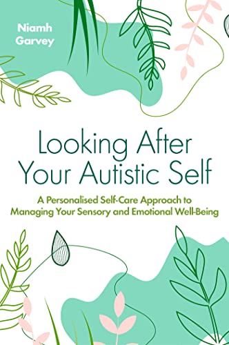 Read Looking After Your Autistic Self: A Personalised Self-care Approach to Managing Your Sensory and Emotional Well-being, written by Niamh Garvey