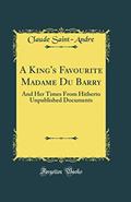 Read A King's Favourite Madame Du Barry: And Her Times From Hitherto Unpublished Documents (Classic Reprint), written by Claude Saint-Andre
