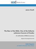 Read The Beer of the Bible. One of the hitherto unknown leavens of Exodus: (A confirmation of Biblical accuracy.) [Reprint of the Original from 1887], written by James Death