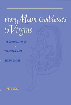 From Moon Goddesses to Virgins: The Colonization of Yucatecan Maya Sexual Desire, written by Pete Sigal
