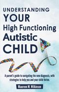 Read Understanding Your High Functioning Autistic Child: A Parent's Guide To Navigating The New Diagnosis, With Strategies To Help You And Your Child Thrive., written by Maureen M. Wilkinson