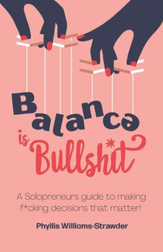 Read Balance Is Bullshit: A Solopreneurs Guide To Making F*cking Decisions That Matter, written by Phyllis Williams-Strawder