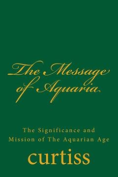 The Message of Aquaria (Teachings of the Order of Christian Mystics), written by Mrs Harriette Augusta Curtiss; Dr Frank Homer Curtiss