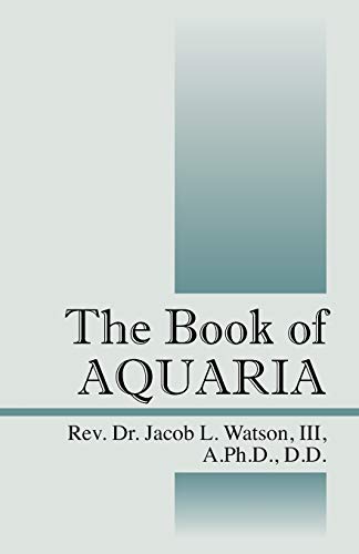 Read The Book of AQUARIA, written by REV Dr Jacob L Watson a DD III PhD Read The Book of AQUARIA, written by REV Dr Jacob L Watson a DD III PhD
