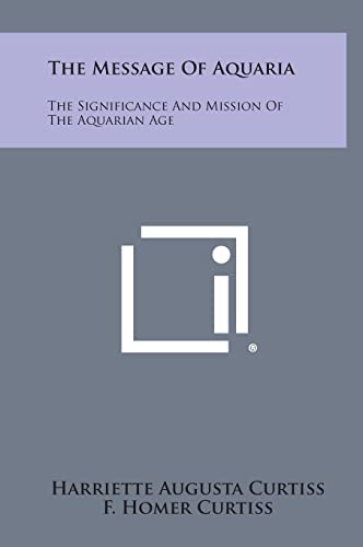 Read The Message of Aquaria: The Significance and Mission of the Aquarian Age, written by Harriette Augusta Curtiss; F Homer Curtiss