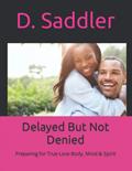 Read Delayed But Not Denied: Preparing for True Love Body, Mind & Spirit, written by D. Saddler