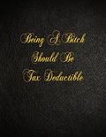 Read Being A Bitch Should Be Tax Deductible: 108 Page Blank Lined Notebook, written by Belnat Pro