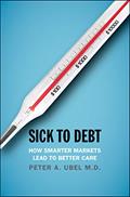 Read Sick to Debt: How Smarter Markets Lead to Better Care, written by Peter A. Ubel MD
