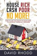 Read House Rich Cash Poor No More: How to use the equity in your home to achieve financial freedom, written by David Rhodd