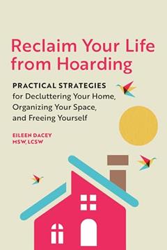 Reclaim Your Life from Hoarding: Practical Strategies for Decluttering Your Home, Organizing Your Space, and Freeing Yourself, written by Eileen Dacey MSW  LCSW