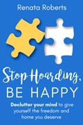 Read Stop Hoarding, Be Happy: Declutter Your Mind to Give Yourself the Freedom and Home You Deserve (Declutter Me), written by Renata Roberts