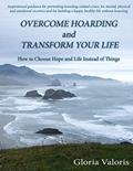 Read Overcome Hoarding and Transform Your Life: How to Choose Hope and Life Instead of Things, written by Gloria Valoris
