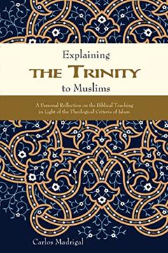 Explaining the Trinity to Muslims: A Personal Reflection on the Biblical Teaching in Light of the Theological Criteria of Islam, written by Carlos Madrigal