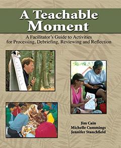 A Teachable Moment: A Facilitator's Guide to Activities for Processing, Debriefing, Reviewing and Reflection, written by Jim Cain; Michelle Cummings; Jennifer Stanchfield