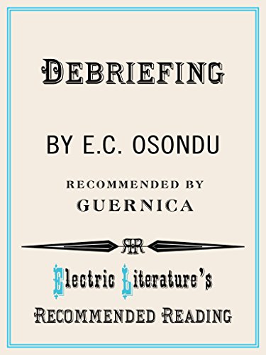Read Debriefing (Electric Literature's Recommended Reading Book 112), written by E.C. Osondu Read Debriefing (Electric Literature's Recommended Reading Book 112), written by E.C. Osondu