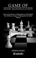 Read Game of Mind Manipulation: How to Outsmart a Manipulator and Handle the Different Types of Manipulative Mind Games, written by Instafo; Edwin Piers