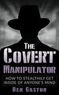 Read The Covert Manipulator: How To Stealthily Get Inside Of Anyone's Mind, written by Ben Gaston