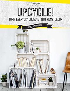 Upcycle!: Turn Everyday Objects Into Home Decor, written by Sonia Lucano