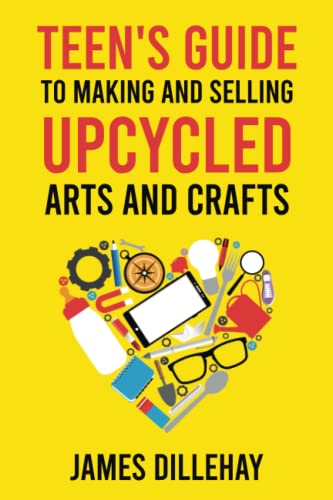 Read Teen's Guide to Making and Selling Upcycled Arts and Crafts: How to Start a Creative Reduce-Reuse-Recycle Side Gig, written by James Dillehay