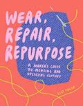 Read Wear, Repair, Repurpose: A Maker's Guide to Mending and Upcycling Clothes, written by Lily Fulop