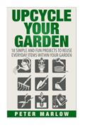 Read Upcycle Your Garden: 18 Simple and Fun Projects to Reuse Everyday Items Within Your Garden, written by Peter Marlow