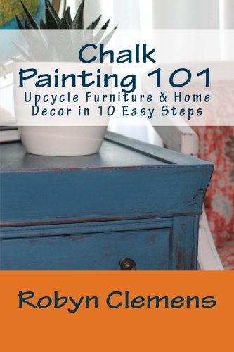 Read Chalk Painting 101: Upcycle Furniture and Home Decor in 10 Easy Steps, written by Robyn Clemens Ed.S Read Chalk Painting 101: Upcycle Furniture and Home Decor in 10 Easy Steps, written by Robyn Clemens Ed.S