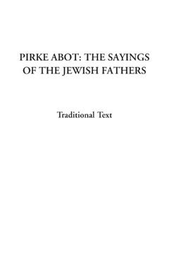 Pirke Abot: The Sayings of the Jewish Fathers, written by Traditional Text