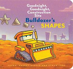Bulldozer's Shapes: Goodnight, Goodnight, Construction Site, written by Ethan Long; Sherri Duskey Rinker