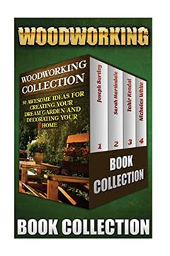 Woodworking Collection: 50 Awesome Ideas For Creating Your Dream Garden And Decorating Your Home: (DIY Household Hacks, Wood Pallets, Wood Pallet ... Organizing, Decluttering And Organizing), written by Joseph Bartley; Sarah Martindale; Tahir Kendal; Nicholas White