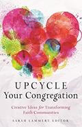 Read Upcycle Your Congregation: Creative Ideas for Transforming Faith Communities, written by Sarah Lammert