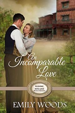 An Incomparable Love (Rushing Into Love Western Romance Book 3), written by Emily Woods