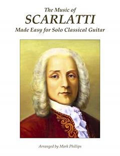 The Music of Scarlatti Made Easy for Solo Classical Guitar, written by Domenico Scarlatti; Mark Phillips