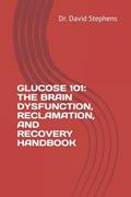Read GLUCOSE 101: THE BRAIN DYSFUNCTION, RECLAMATION, AND RECOVERY HANDBOOK, written by Dr. Dr. David Stephens