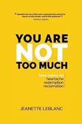 Read You Are Not Too Much: Love Notes on Heartache, Redemption, & Reclamation, written by Jeanette LeBlanc