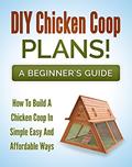 Read DIY Chicken Coop Plans! A Beginners Guide: How To Build A Chicken Coop In A Simple, Easy And Affordable Way (Chicken Coop Design Book 1), written by Aileen Brosnan