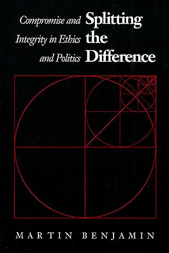 Read Splitting the Difference: Compromise and Integrity in Ethics and Politics, written by Martin Benjamin