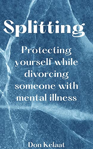 Read Splitting: Protecting Yourself while Divorcing someone with mental illness, written by Don Kelaat Read Splitting: Protecting Yourself while Divorcing someone with mental illness, written by Don Kelaat