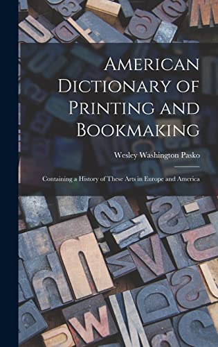 Read American Dictionary of Printing and Bookmaking: Containing a History of These Arts in Europe and America, written by Wesley Washington Pasko Read American Dictionary of Printing and Bookmaking: Containing a History of These Arts in Europe and America, written by Wesley Washington Pasko
