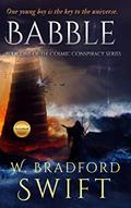 Read Babble: A Visionary Fiction Novel with a Science Fiction Theme (The Cosmic Conspiracy Series Book 1), written by W. Bradford Swift Read Babble: A Visionary Fiction Novel with a Science Fiction Theme (The Cosmic Conspiracy Series Book 1), written by W. Bradford Swift